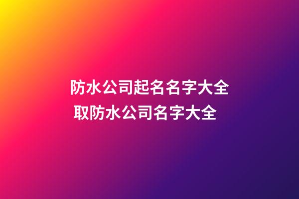 防水公司起名名字大全 取防水公司名字大全-第1张-公司起名-玄机派